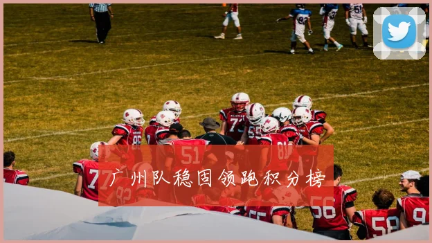 广州队稳固领跑积分榜