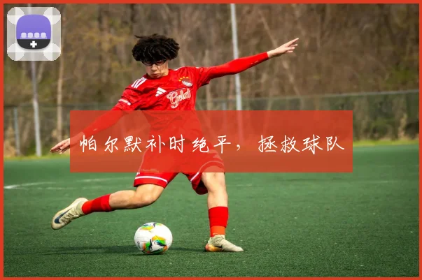 帕尔默补时绝平，拯救球队